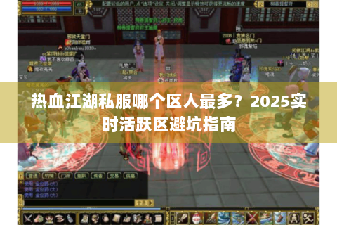 热血江湖私服哪个区人最多？2025实时活跃区避坑指南