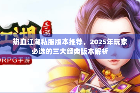 热血江湖私服版本推荐，2025年玩家必选的三大经典版本解析