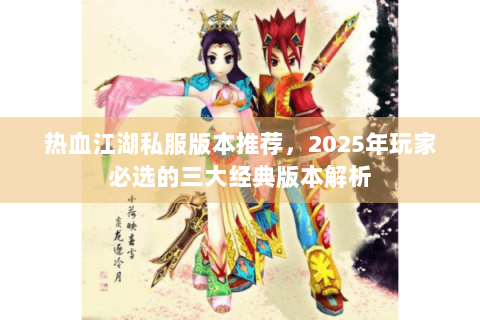 热血江湖私服版本推荐，2025年玩家必选的三大经典版本解析