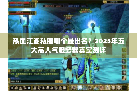 热血江湖私服哪个最出名？2025年五大高人气服务器真实测评