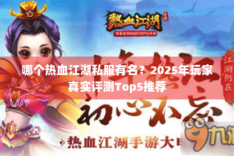 哪个热血江湖私服有名？2025年玩家真实评测Top5推荐
