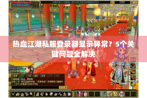 热血江湖私服登录器显示异常？5个关键问题全解决