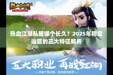 热血江湖私服哪个长久？2025年稳定运营的三大特征解析