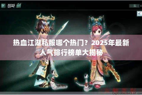 热血江湖私服哪个热门？2025年最新人气排行榜单大揭秘