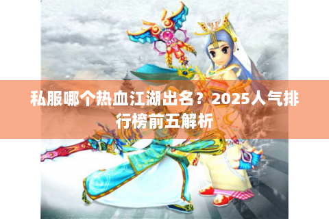 私服哪个热血江湖出名？2025人气排行榜前五解析