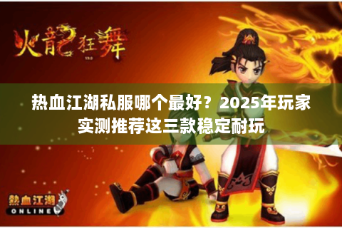 热血江湖私服哪个最好？2025年玩家实测推荐这三款稳定耐玩