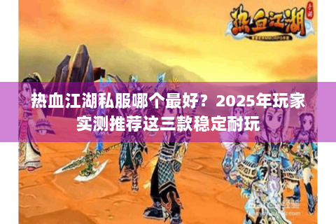 热血江湖私服哪个最好？2025年玩家实测推荐这三款稳定耐玩