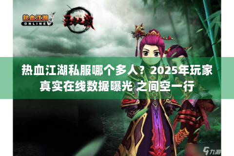 热血江湖私服哪个多人？2025年玩家真实在线数据曝光 之间空一行