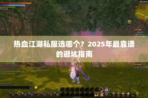 热血江湖私服选哪个？2025年最靠谱的避坑指南