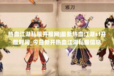 热血江湖私服开服网|最新热血江湖sf开服时间_今日新开热血江湖私服信息