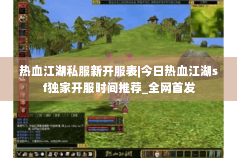 热血江湖私服新开服表|今日热血江湖sf独家开服时间推荐_全网首发