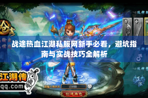 战途热血江湖私服网新手必看，避坑指南与实战技巧全解析
