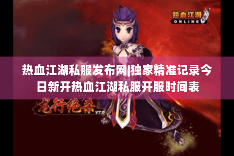 热血江湖私服发布网|独家精准记录今日新开热血江湖私服开服时间表