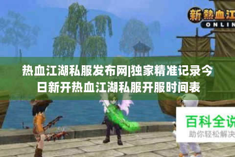 热血江湖私服发布网|独家精准记录今日新开热血江湖私服开服时间表