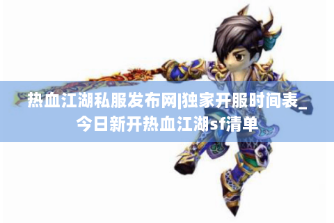 热血江湖私服发布网|独家开服时间表_今日新开热血江湖sf清单
