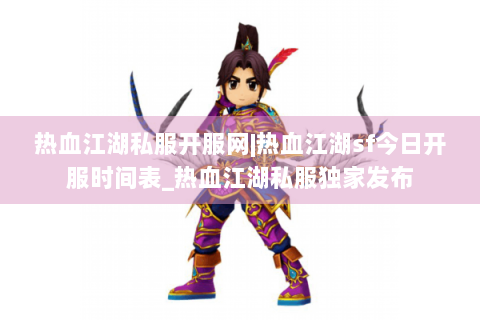 热血江湖私服开服网|热血江湖sf今日开服时间表_热血江湖私服独家发布