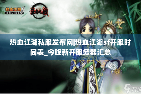 热血江湖私服发布网|热血江湖sf开服时间表_今晚新开服务器汇总