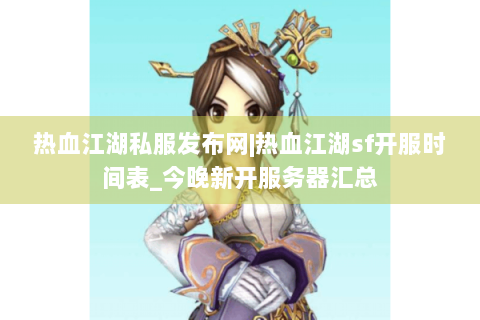 热血江湖私服发布网|热血江湖sf开服时间表_今晚新开服务器汇总