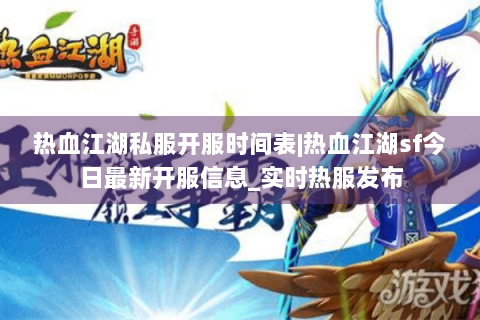 热血江湖私服开服时间表|热血江湖sf今日最新开服信息_实时热服发布