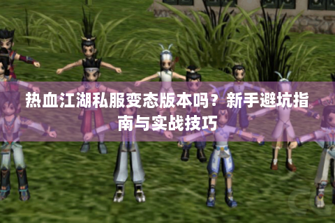 热血江湖私服变态版本吗？新手避坑指南与实战技巧