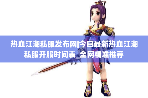 热血江湖私服发布网|今日最新热血江湖私服开服时间表_全网精准推荐