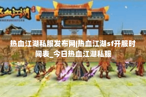 热血江湖私服发布网|热血江湖sf开服时间表_今日热血江湖私服