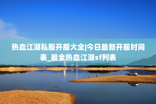 热血江湖私服开服大全|今日最新开服时间表_最全热血江湖sf列表