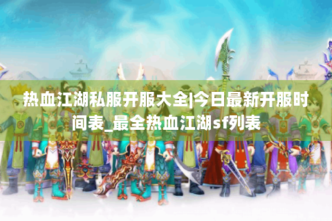 热血江湖私服开服大全|今日最新开服时间表_最全热血江湖sf列表
