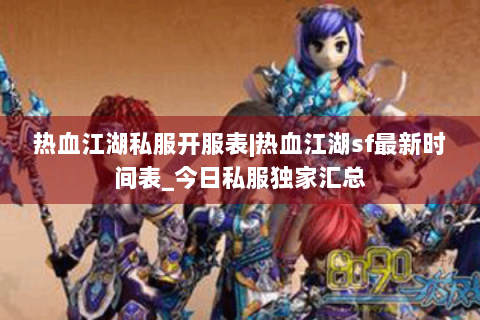 热血江湖私服开服表|热血江湖sf最新时间表_今日私服独家汇总
