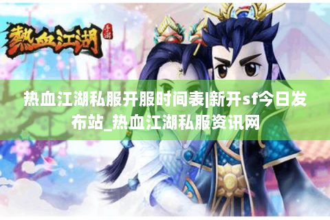 热血江湖私服开服时间表|新开sf今日发布站_热血江湖私服资讯网