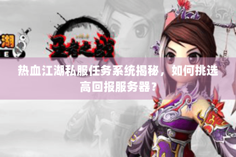 热血江湖私服任务系统揭秘，如何挑选高回报服务器？
