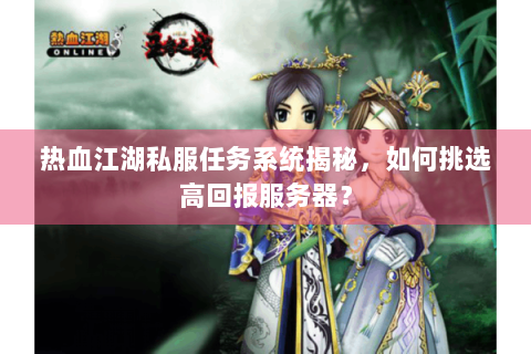 热血江湖私服任务系统揭秘，如何挑选高回报服务器？