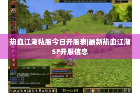 热血江湖私服今日开服表|最新热血江湖SF开服信息
