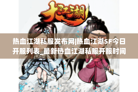 热血江湖私服发布网|热血江湖SF今日开服列表_最新热血江湖私服开服时间指南