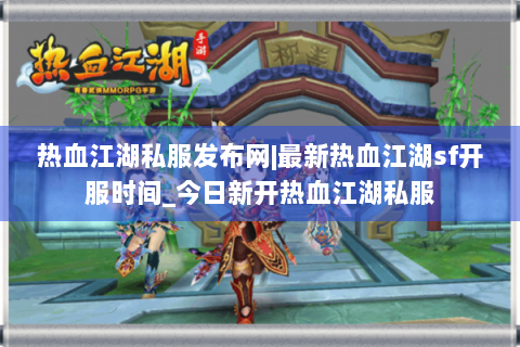热血江湖私服发布网|最新热血江湖sf开服时间_今日新开热血江湖私服