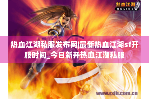 热血江湖私服发布网|最新热血江湖sf开服时间_今日新开热血江湖私服