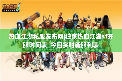 热血江湖私服发布网|独家热血江湖sf开服时间表_今日实时新服列表