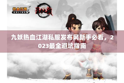 九妖热血江湖私服发布网新手必看，2023最全避坑指南