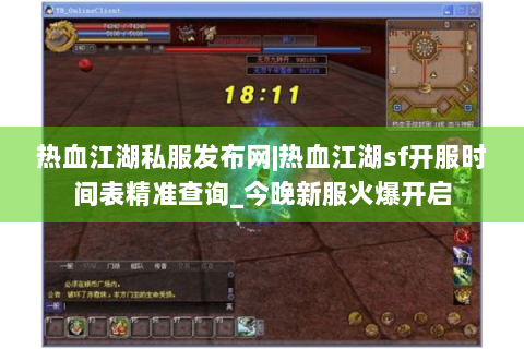 热血江湖私服发布网|热血江湖sf开服时间表精准查询_今晚新服火爆开启