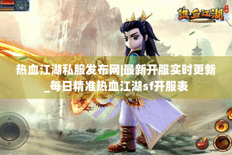 热血江湖私服发布网|最新开服实时更新_每日精准热血江湖sf开服表