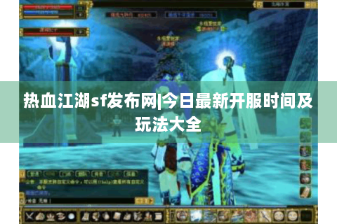热血江湖sf发布网|今日最新开服时间及玩法大全