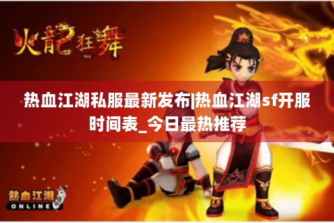 热血江湖私服最新发布|热血江湖sf开服时间表_今日最热推荐