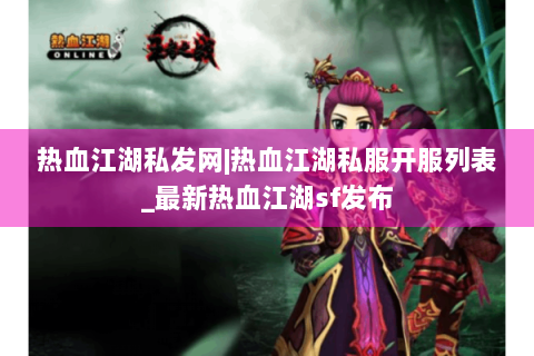 热血江湖私发网|热血江湖私服开服列表_最新热血江湖sf发布
