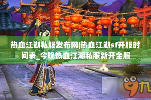 热血江湖私服发布网|热血江湖sf开服时间表_今晚热血江湖私服新开全服