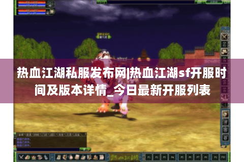 热血江湖私服发布网|热血江湖sf开服时间及版本详情_今日最新开服列表