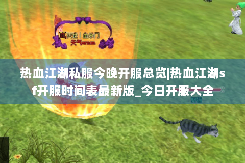热血江湖私服今晚开服总览|热血江湖sf开服时间表最新版_今日开服大全