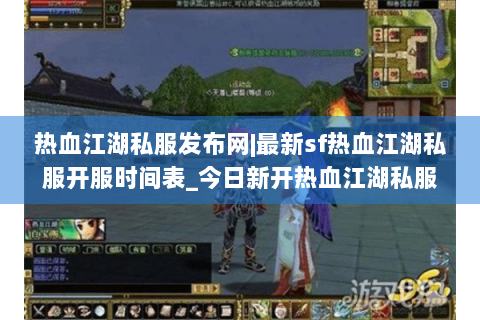 热血江湖私服发布网|最新sf热血江湖私服开服时间表_今日新开热血江湖私服信息