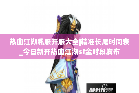 热血江湖私服开服大全|精准长尾时间表_今日新开热血江湖sf全时段发布
