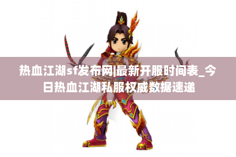 热血江湖sf发布网|最新开服时间表_今日热血江湖私服权威数据速递