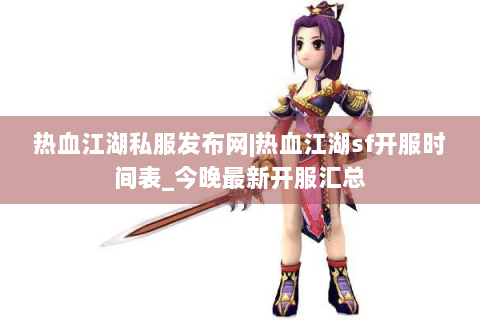 热血江湖私服发布网|热血江湖sf开服时间表_今晚最新开服汇总
